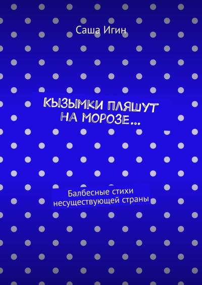 Книга Кызымки пляшут на морозе… Балбесные стихи несуществующей страны (Саша Игин)